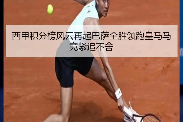 西甲积分榜风云再起巴萨全胜领跑皇马马竞紧追不舍