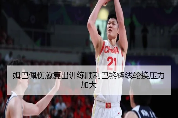 姆巴佩伤愈复出训练顺利巴黎锋线轮换压力加大